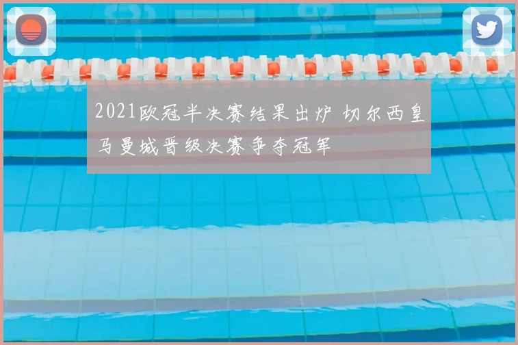 2021欧冠半决赛结果出炉 切尔西皇马曼城晋级决赛争夺冠军