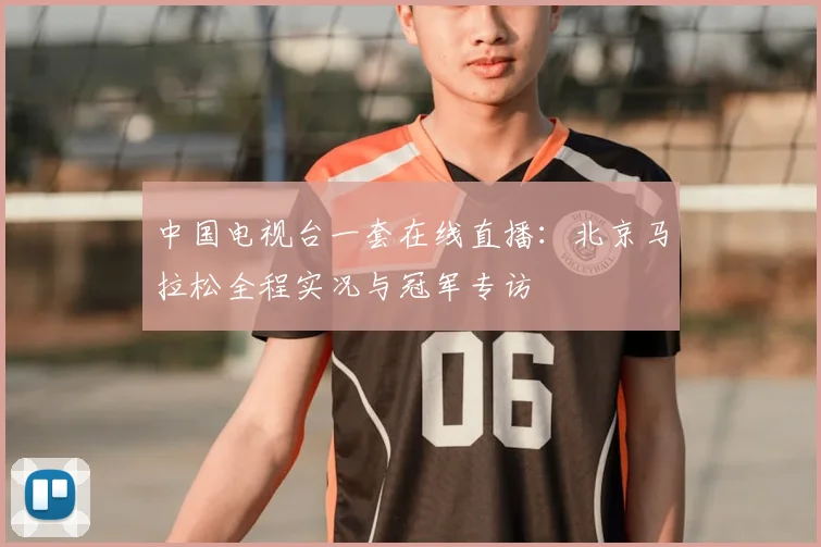 中国电视台一套在线直播：北京马拉松全程实况与冠军专访