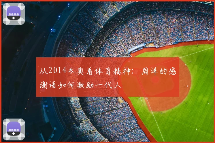 从2014冬奥看体育精神：周洋的感谢语如何激励一代人