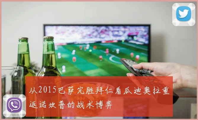 从2015巴萨完胜拜仁看瓜迪奥拉重返诺坎普的战术博弈