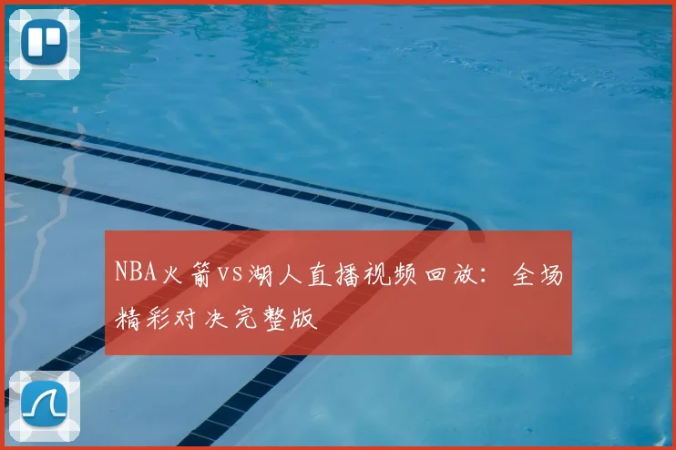 NBA火箭vs湖人直播视频回放：全场精彩对决完整版
