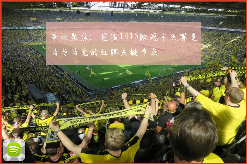 争议聚焦：重温1415欧冠半决赛皇马与马竞的红牌关键节点