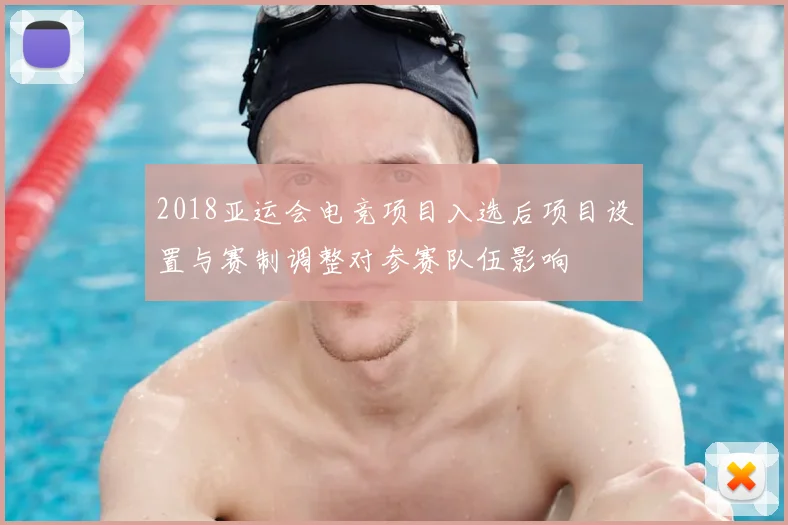 2018亚运会电竞项目入选后项目设置与赛制调整对参赛队伍影响