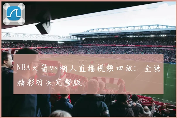 NBA火箭vs湖人直播视频回放：全场精彩对决完整版