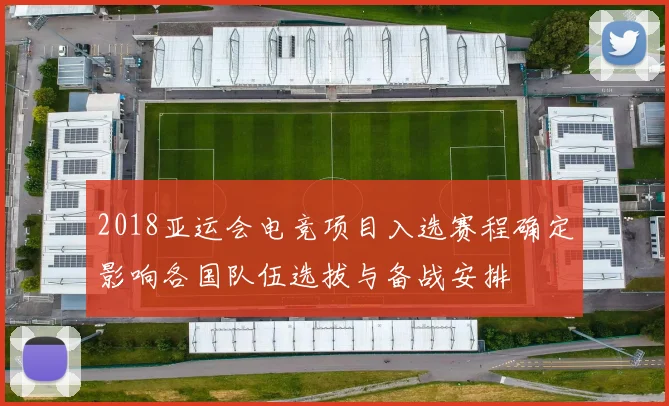 2018亚运会电竞项目入选赛程确定影响各国队伍选拔与备战安排